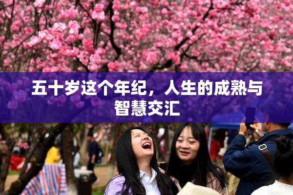 五十岁这个年纪，人生的成熟与智慧交汇