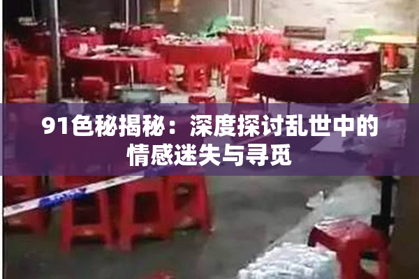 91色秘揭秘：深度探讨乱世中的情感迷失与寻觅