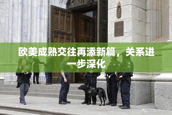 欧美成熟交往再添新篇，关系进一步深化
