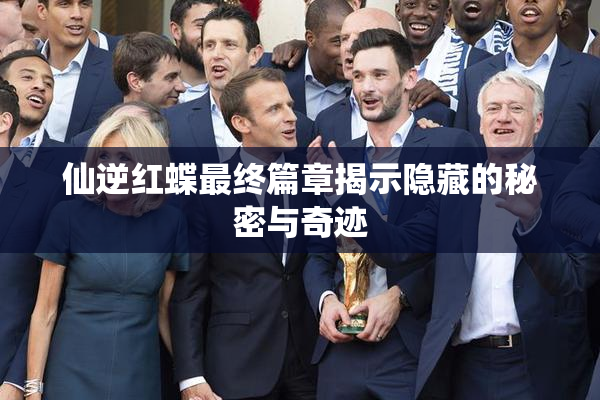 仙逆红蝶最终篇章揭示隐藏的秘密与奇迹