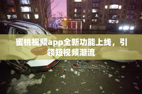 蜜桃视频app全新功能上线，引领短视频潮流