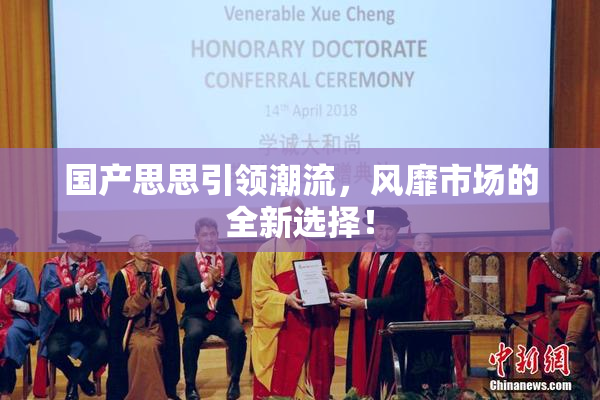 国产思思引领潮流，风靡市场的全新选择！