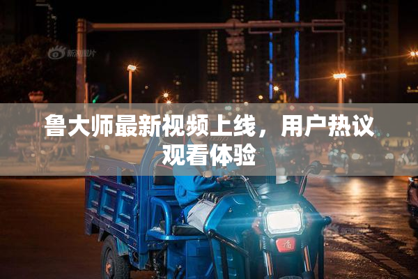 鲁大师最新视频上线，用户热议观看体验