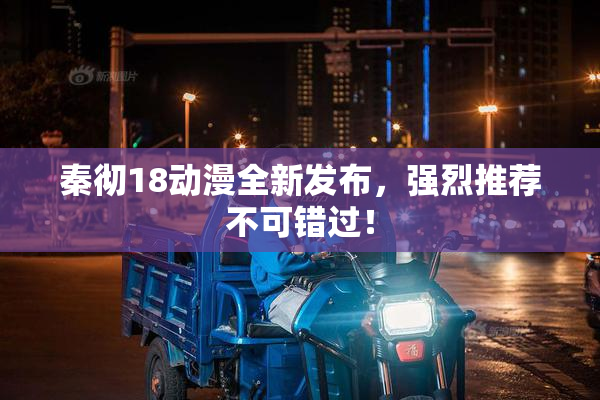 秦彻18动漫全新发布，强烈推荐不可错过！