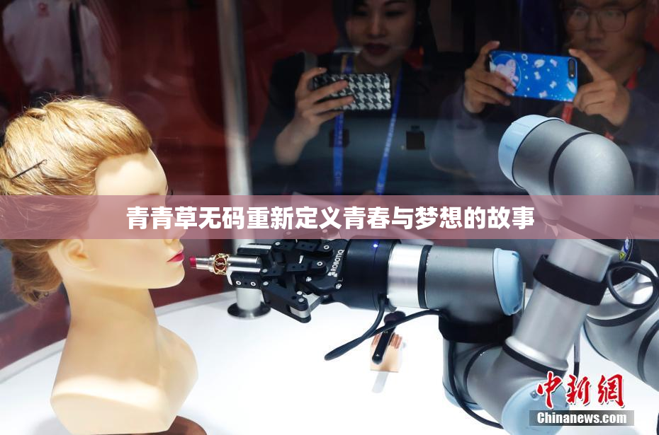 青青草无码重新定义青春与梦想的故事