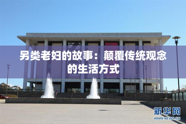 另类老妇的故事：颠覆传统观念的生活方式