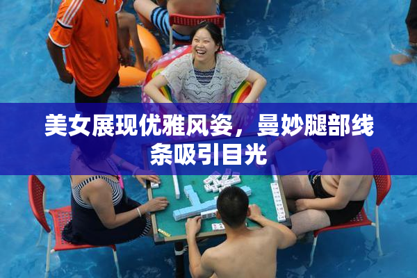 美女展现优雅风姿，曼妙腿部线条吸引目光