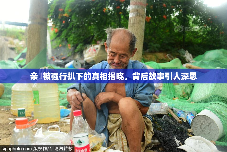 亲妺被强行扒下的真相揭晓，背后故事引人深思