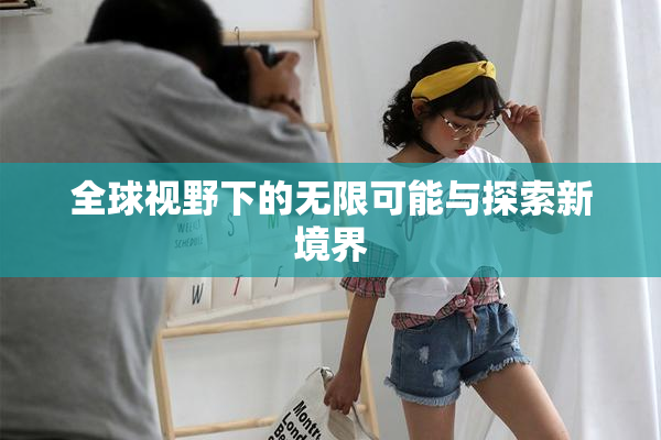 全球视野下的无限可能与探索新境界