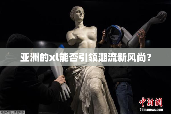 亚洲的xl能否引领潮流新风尚？