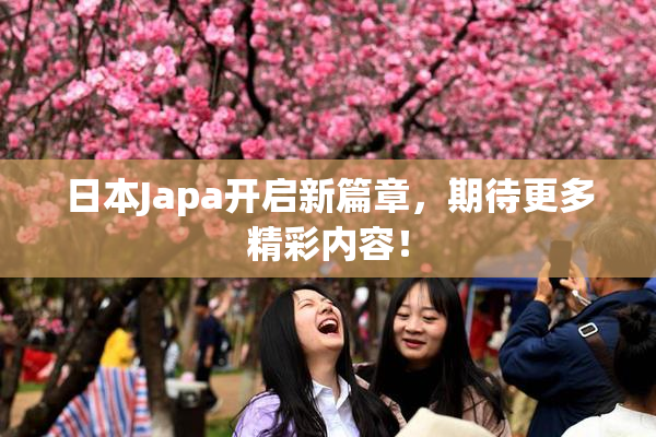 日本Japa开启新篇章，期待更多精彩内容！
