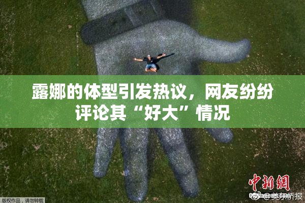 露娜的体型引发热议，网友纷纷评论其“好大”情况