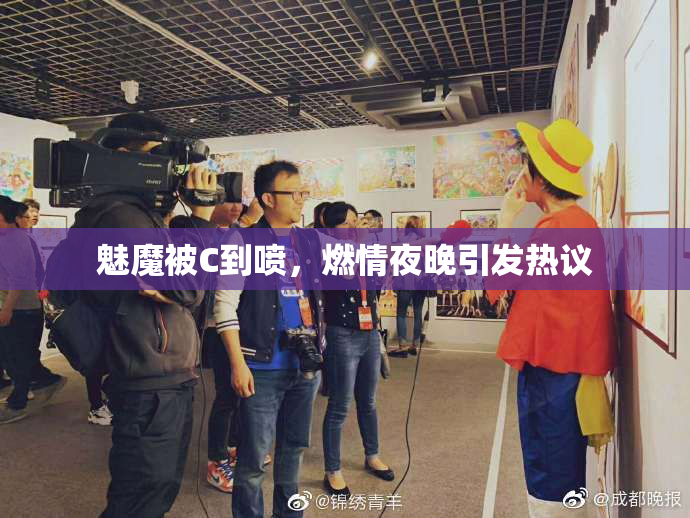 魅魔被C到喷，燃情夜晚引发热议