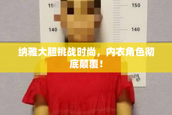 纳雅大胆挑战时尚，内衣角色彻底颠覆！