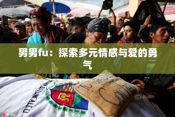 男男fu：探索多元情感与爱的勇气