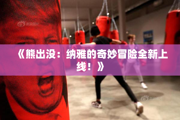 《熊出没：纳雅的奇妙冒险全新上线！》