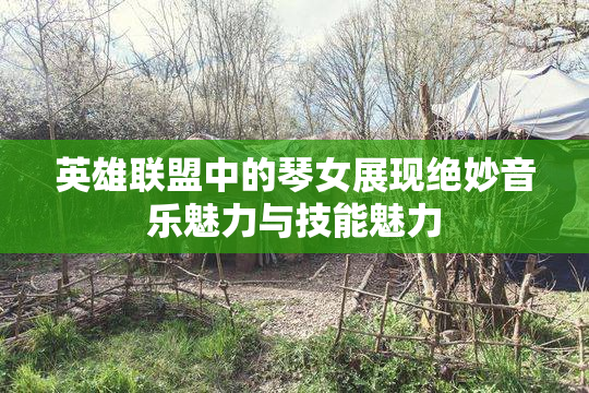 英雄联盟中的琴女展现绝妙音乐魅力与技能魅力