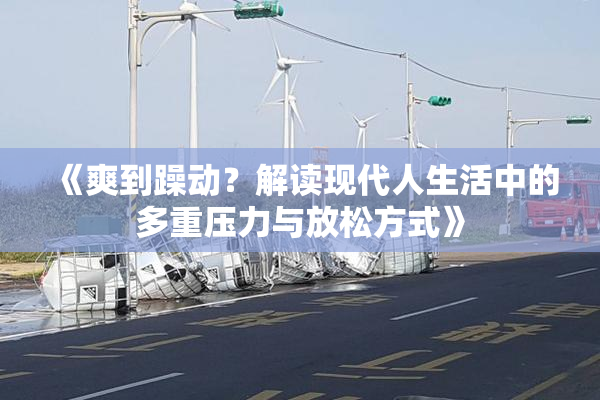 《爽到躁动？解读现代人生活中的多重压力与放松方式》