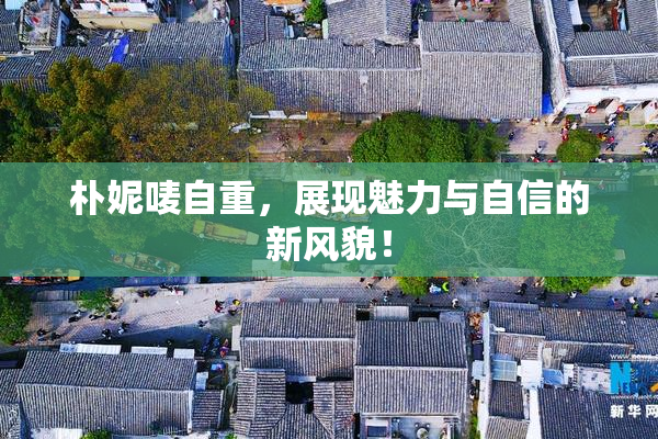 朴妮唛自重，展现魅力与自信的新风貌！