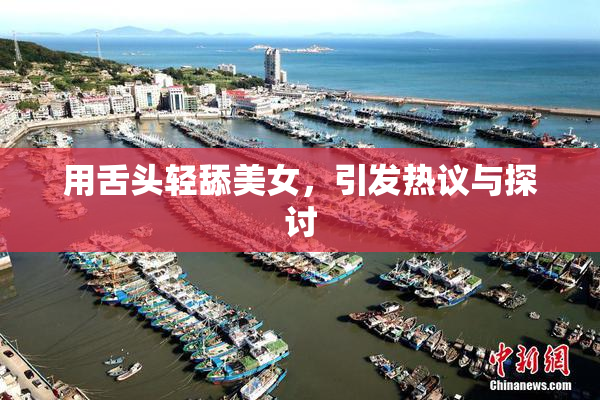 用舌头轻舔美女，引发热议与探讨