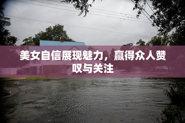 美女自信展现魅力，赢得众人赞叹与关注