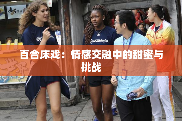 百合床戏：情感交融中的甜蜜与挑战
