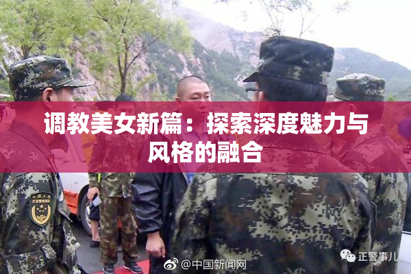 调教美女新篇：探索深度魅力与风格的融合
