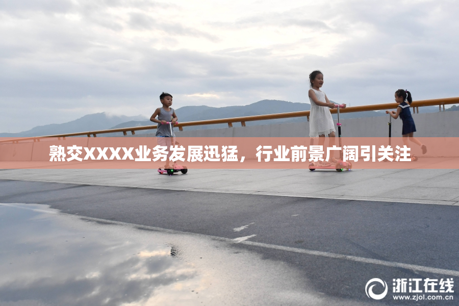 熟交XXXX业务发展迅猛，行业前景广阔引关注