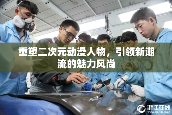 重塑二次元动漫人物，引领新潮流的魅力风尚