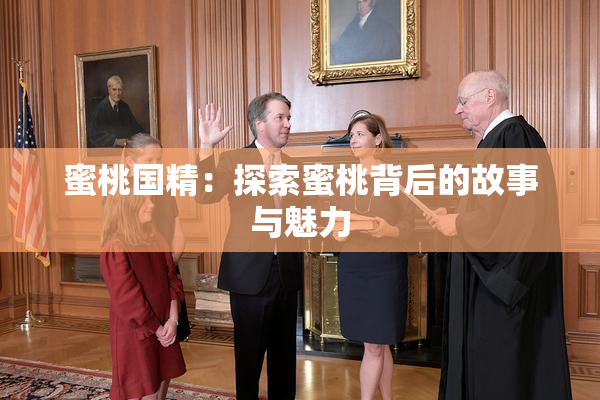 蜜桃国精：探索蜜桃背后的故事与魅力