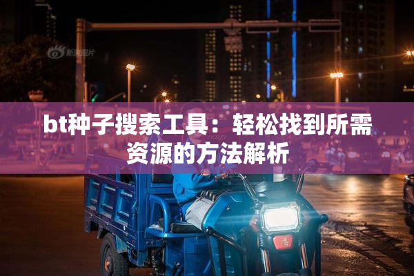 bt种子搜索工具：轻松找到所需资源的方法解析