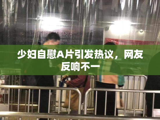 少妇自慰A片引发热议，网友反响不一
