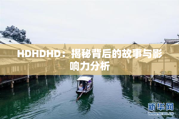 HDHDHD：揭秘背后的故事与影响力分析
