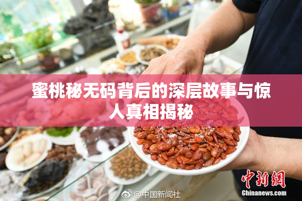 蜜桃秘无码背后的深层故事与惊人真相揭秘