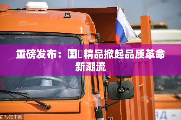 重磅发布：国產精品掀起品质革命新潮流