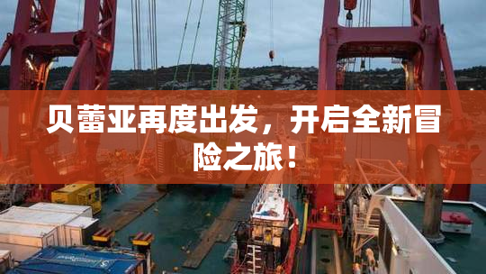 贝蕾亚再度出发，开启全新冒险之旅！