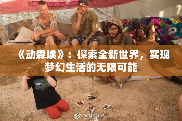 《动森埃》：探索全新世界，实现梦幻生活的无限可能