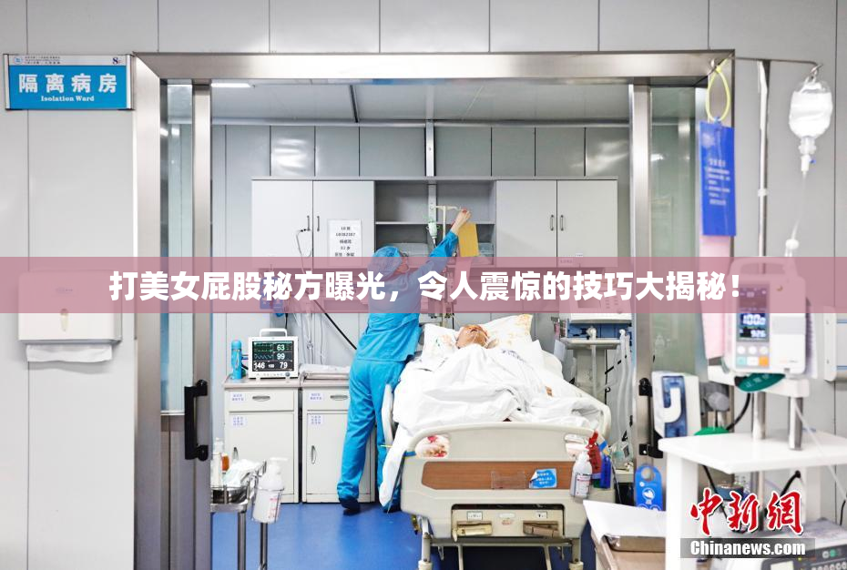 打美女屁股秘方曝光，令人震惊的技巧大揭秘！