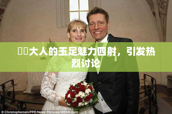 芃芃大人的玉足魅力四射，引发热烈讨论