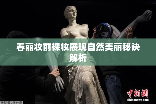 春丽妆前裸妆展现自然美丽秘诀解析