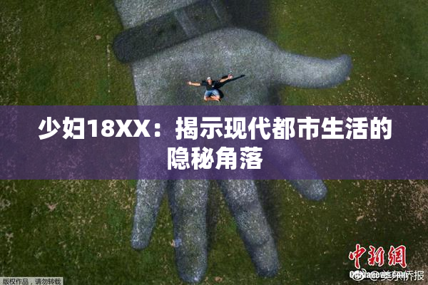 少妇18XX：揭示现代都市生活的隐秘角落