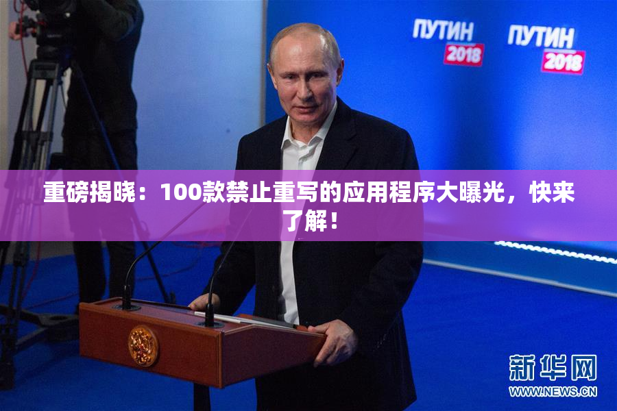 重磅揭晓：100款禁止重写的应用程序大曝光，快来了解！