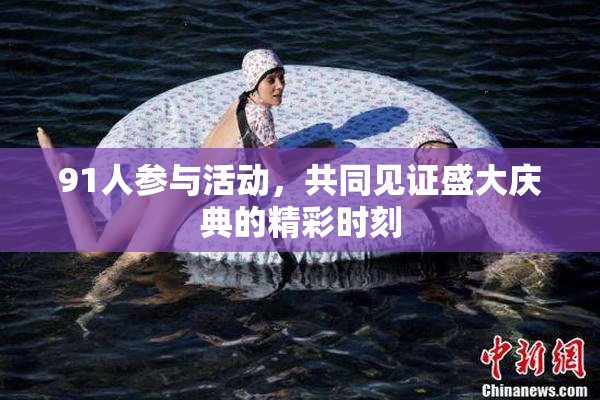 91人参与活动，共同见证盛大庆典的精彩时刻
