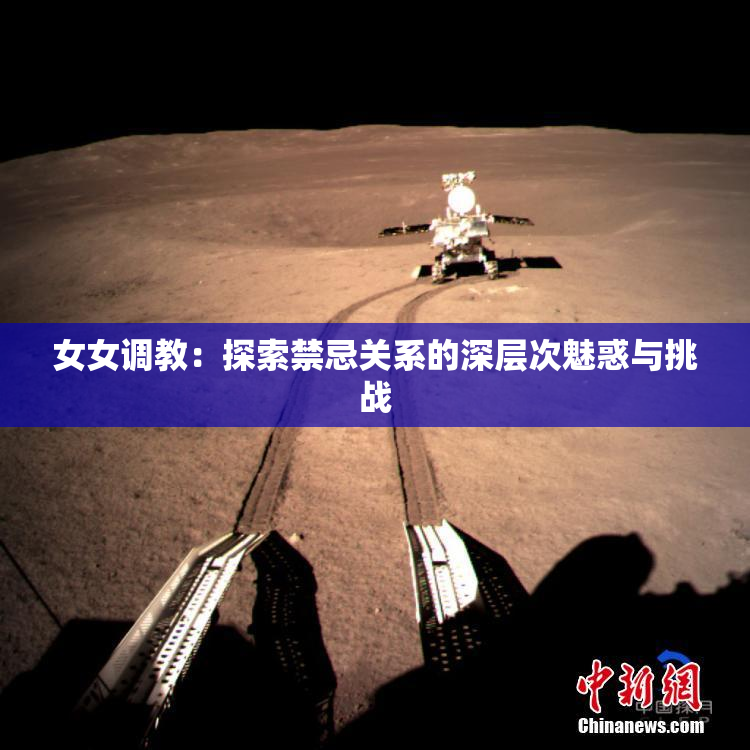 女女调教：探索禁忌关系的深层次魅惑与挑战
