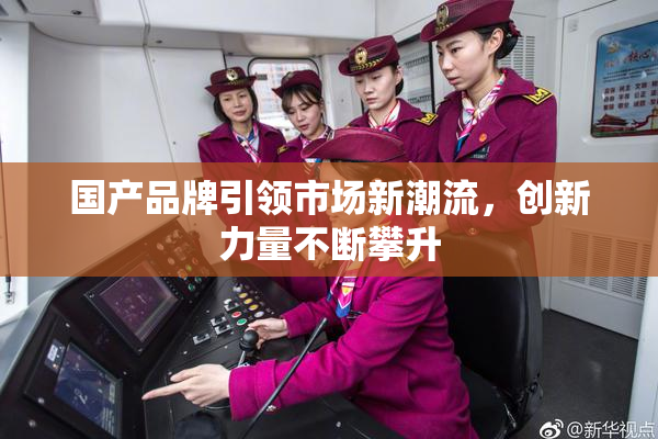 国产品牌引领市场新潮流，创新力量不断攀升