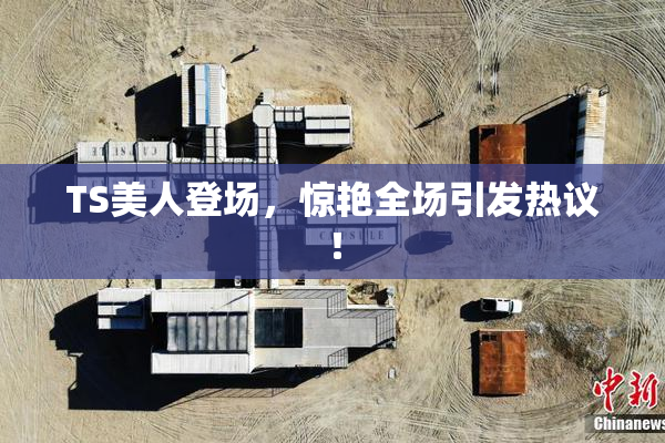 TS美人登场，惊艳全场引发热议！