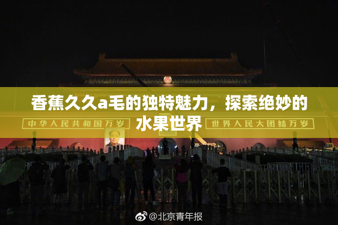 香蕉久久a毛的独特魅力，探索绝妙的水果世界