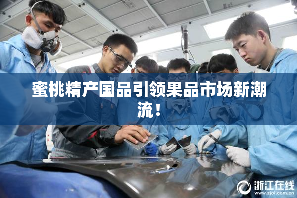 蜜桃精产国品引领果品市场新潮流！