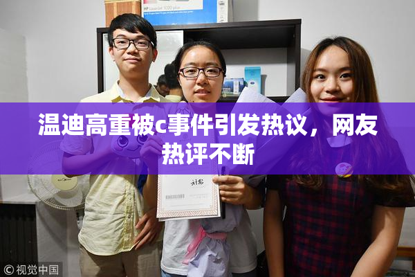温迪高重被c事件引发热议，网友热评不断