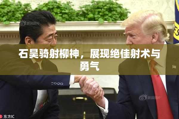 石昊骑射柳神，展现绝佳射术与勇气